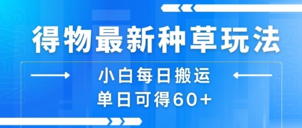 得物最新种草玩法，小白每日搬运单日可得60+-项目网