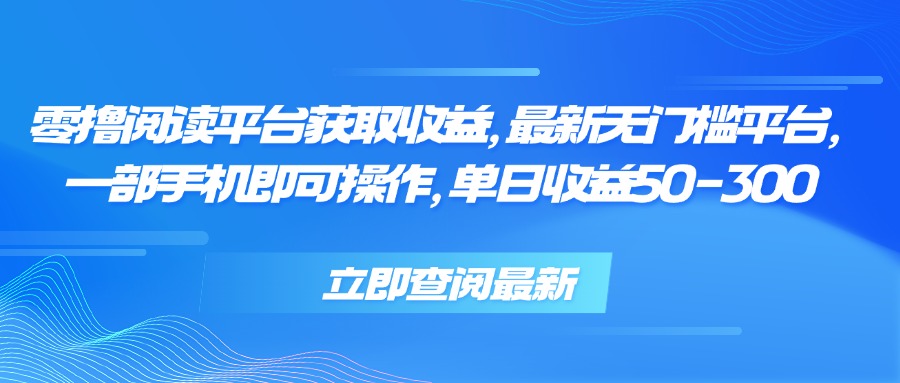 零撸阅读平台获取收益，最新无门槛平台，一部手机即可操作 单日收益50-300-项目网