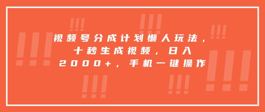 视频号分成计划懒人玩法，十秒生成视频，日入2000+，手机一键操作-项目网