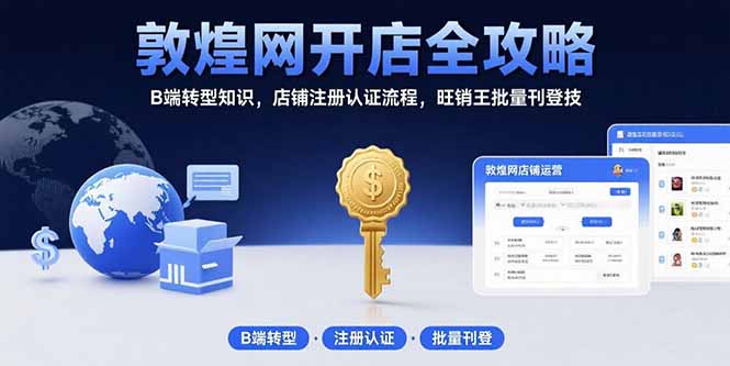 敦煌网开店全攻略：B端转型知识，店铺注册认证流程，旺销王批量刊登技-项目网