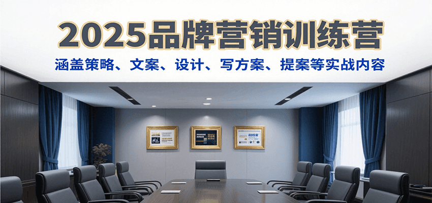 2025品牌营销训练营，涵盖策略、文案、设计、写方案、提案等实战内容-项目网