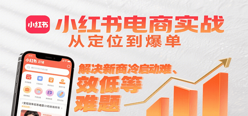 小红书电商实战，从定位到爆单解决新商冷启动难、变现效率低等难题-项目网