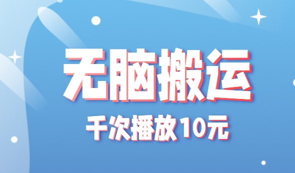 无脑搬运，千次播放10元，点赞评论收藏各1元一个，单条作品收益上限10000+！-项目网