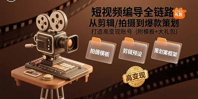 短视频编导全链路：从剪辑/拍摄到爆款策划,打造高变现账号(附模板+大礼包-项目网