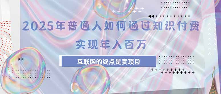 2025年普通人如何通过知识付费年薪百万，互联网的尽头是卖加盟卖项目-项目网