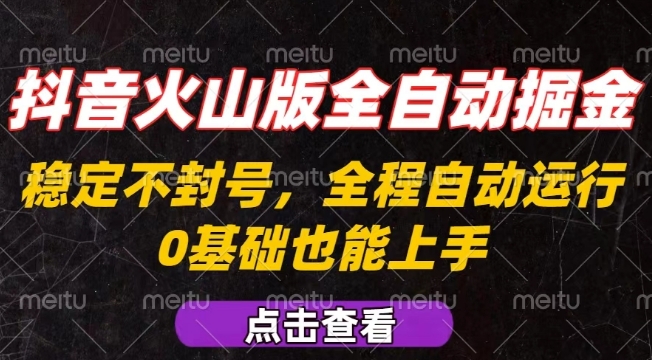抖音火山版全自动掘金，全程不封号自动操作，可复制放大操作，新手小白也能上手【揭秘】-项目网