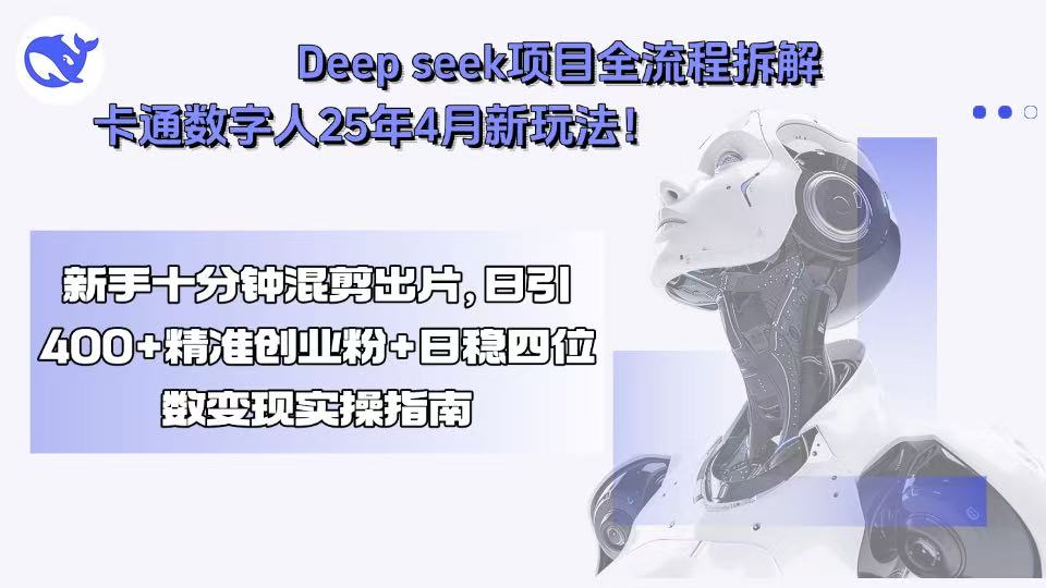 Deep seek项目全流程拆解+卡通数字人25年4月新玩法！新手十分钟混剪出…-项目网