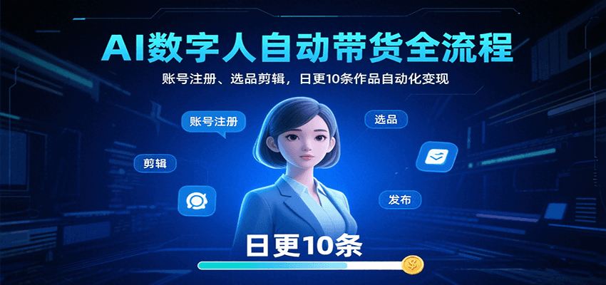 AI数字人自动带货全流程：账号注册、选品剪辑，日更10条作品自动化变现-项目网