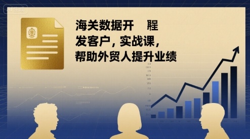 海关数据开发客户实战课，帮助外贸人提升业绩-项目网