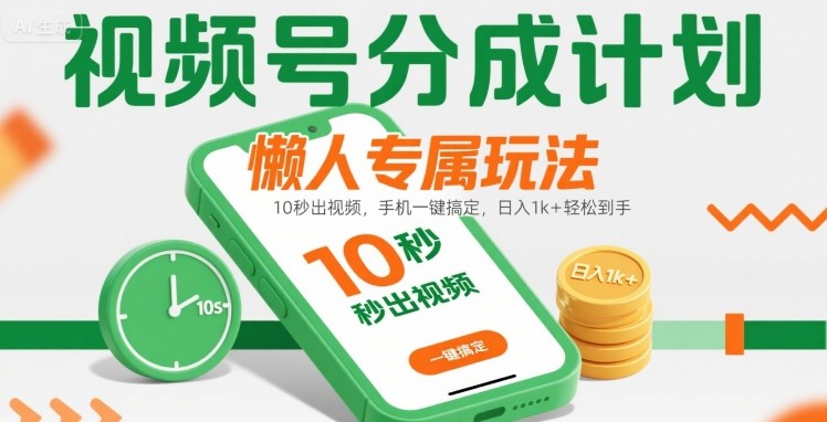 视频号分成计划懒人专属玩法：10 秒出视频，手机一键搞定，日入1k+ 轻松到手【揭秘】-项目网