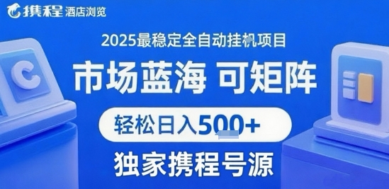 携程浏览全自动挂G项目，单账号每日收益30-40米 附号源可矩阵 轻松日入5张+【揭秘】-项目网
