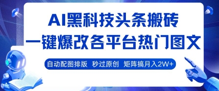 AI黑科技头条搬砖，一键爆改各平台热门图文 自动配图排版，秒过原创，矩阵搞月入2W+【揭秘】-项目网