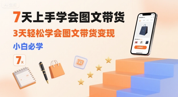 7天上手学会图文带货，3天轻松学会图文带货变现，小白必学-项目网