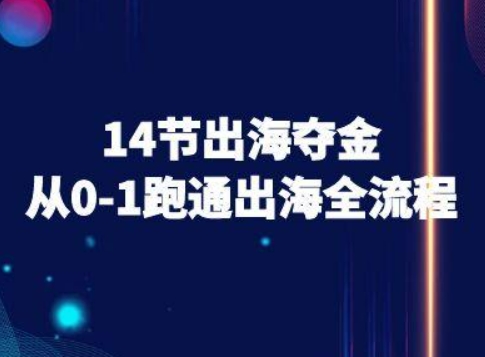 14节出海夺金从0-1跑通出海全流程-跨境电商教程-项目网