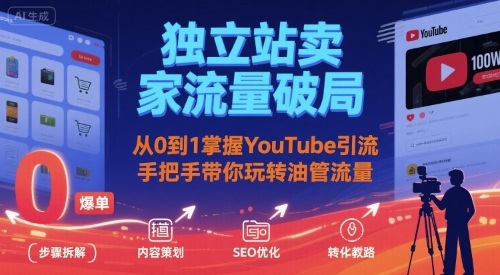 独立站卖家流量破局：从0到1掌握YouTube引流，手把手带你玩转油管流量-项目网
