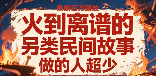 火到离谱的另类民间故事，条条百W播放，做的人超少-项目网