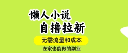 懒人小说自撸拉新，无需流量，一个账号一条作品就可以打爆收益，在家也能轻松做的副业【揭秘】-项目网