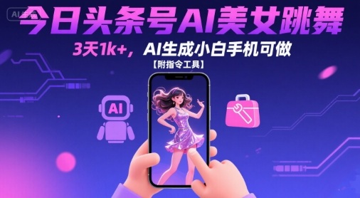 今日头条号AI美女跳舞，3天1k+，AI生成小白手机可做【附指令工具】-项目网