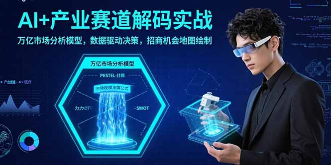 AI+产业赛道解码实战：万亿市场分析模型，数据驱动决策，招商机会地图绘制-项目网