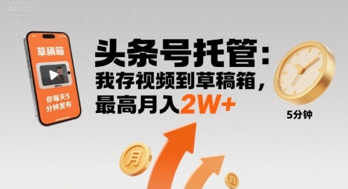 【头条号托管 】我存视频到草稿箱，你每天5分钟发布，最高月入2W+【揭秘】-项目网