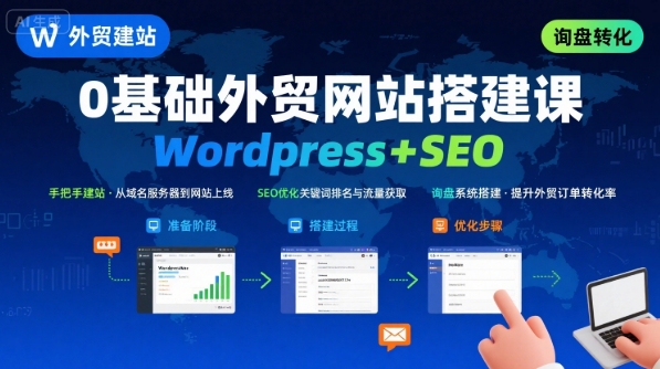 WordPress外贸建站+SEO优化课程，手把手教你从0到1搭建可获得询盘的外贸网站-项目网