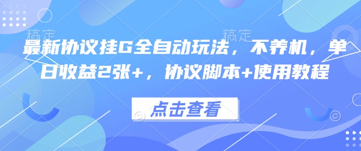 最新协议挂G全自动玩法，不用养机，单日收益2张+，协议脚本+使用教程【揭秘】-项目网