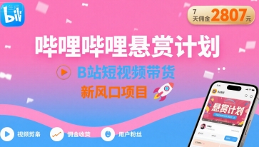 哔哩哔哩悬赏计划，B站短视频带货，7天佣金2807，新风口项目-项目网
