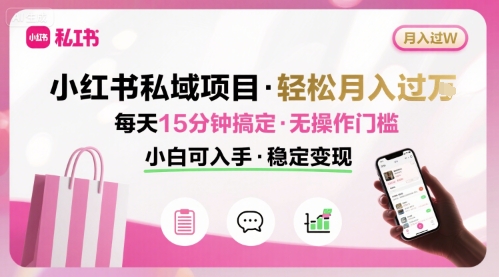 小红书私域项目 月入过W非常轻松 每天15分钟即可搞定，无任何操作门槛，小白可入手-项目网