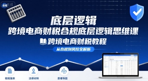 跨境电商财稅合规底层逻辑思维课-跨境电商财税教程-项目网