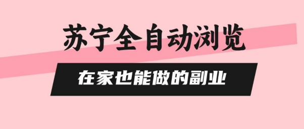 苏宁全自动浏览，在家也能做的副业，无需人工，0风控，单机日入5张+，直接矩阵开干【揭秘】-项目网