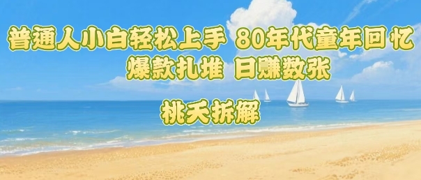 普通人小白轻松上手 80年代童年回忆杀，爆款扎堆，日入数张-项目网