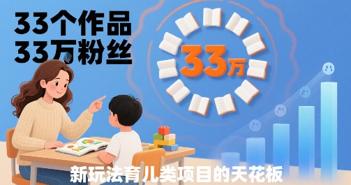 33个作品33W粉丝，育儿类项目的天花板，小白可操作-项目网