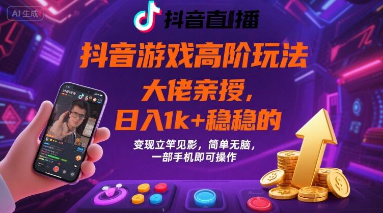 抖音游戏大佬高阶玩法，日入 1k + 稳稳的，变现立竿见影，简单无脑，一部手机即可操作【揭秘】-项目网