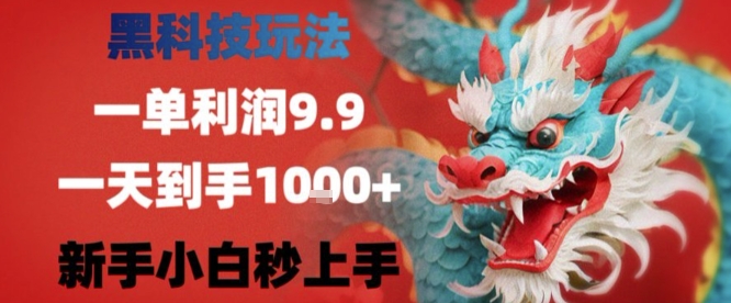 黑科技一单利润9.9米，一天轻松四位数项目，不挑人，小白也可轻松上手【揭秘】-项目网