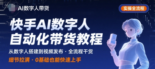 快手AI数字人自动化视频带货实操全流程，干货满满，细节拉满-项目网