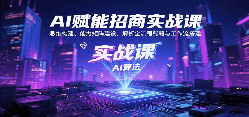 AI赋能招商实战课：思维构建、能力矩阵建设，解析全流程秘籍与工作流搭建-项目网