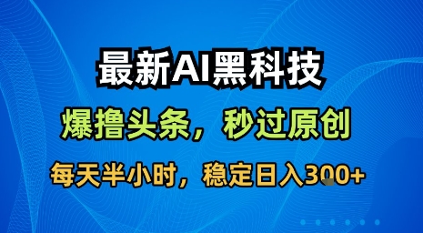 最新AI黑科技软件撸头条搬运，无需任何指令，秒过原创，每天半小时，稳定日入3张【揭秘】-项目网