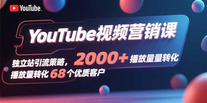 YouTube视频营销课，独立站引流策略，2000+播放量转化68个优质客户-项目网