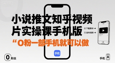 小说推文知乎视频图片实操课手机版，0粉一部手机就可以做-项目网
