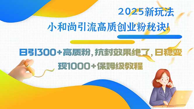 2025新玩法小和尚引流高质创业粉秘诀！日引300+高质粉，抗封效果绝了，…-项目网