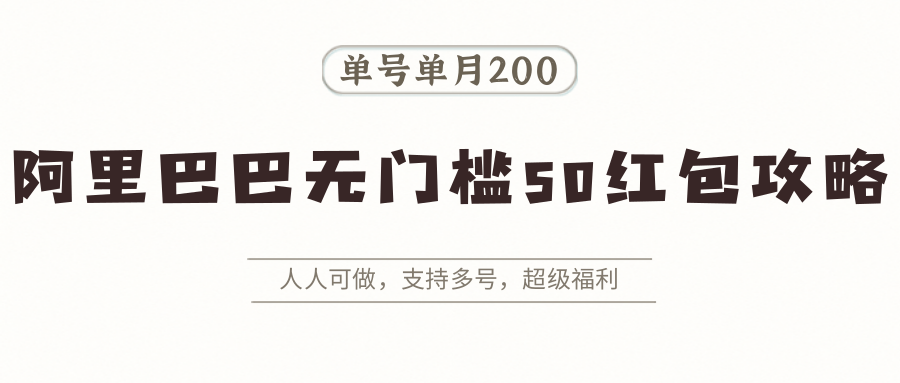 阿里巴巴无门槛50红包攻略，单号单月200。人人可做，支持多号，超级福利-项目网