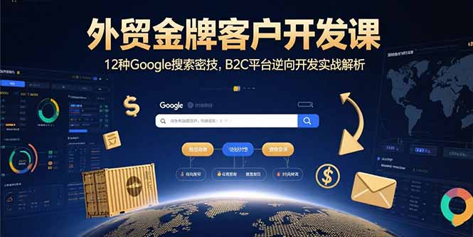 外贸金牌客户开发课，12种Google搜索密技，B2C平台逆向开发实战解析-项目网