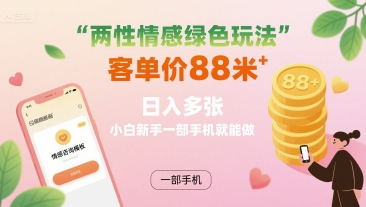 两性情感绿色玩法，客单价88米 日入多张，小白新手一部手机就能做-项目网