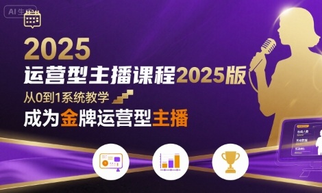 运营型主播课程2025版，从0到1教你成为金牌运营型主播-项目网