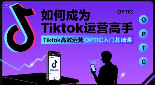 如何成为Tiktok运营高手，Tiktok高效运营OPTIC入门基础课-项目网