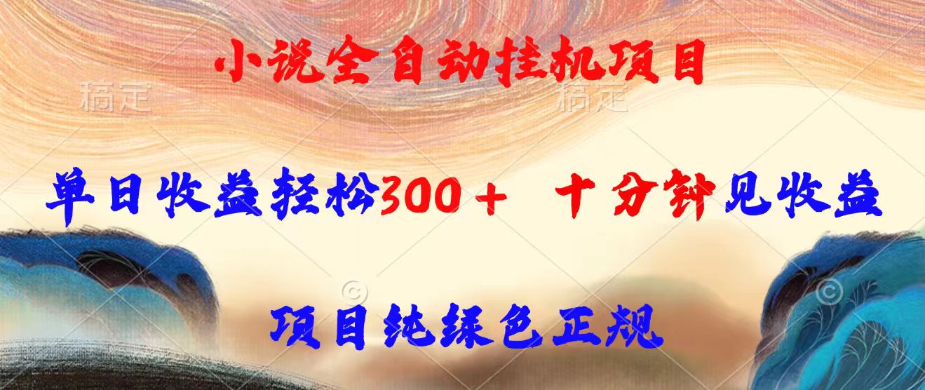 小说全自动挂机项目，单日收益轻松300，十分钟见收益，项目纯绿色正规-项目网