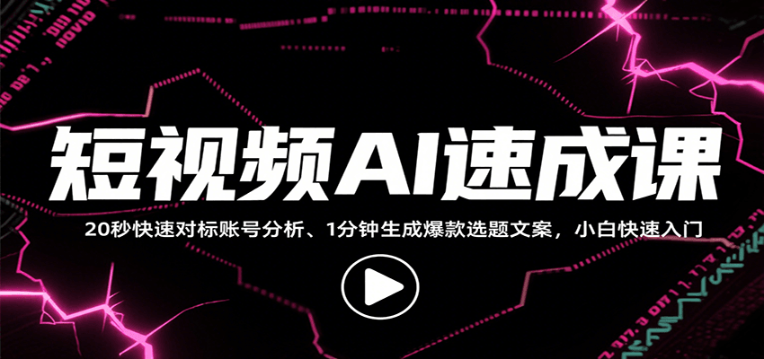 短视频AI速成课，找对标/定选题/拆结构/写文案等，小白快速上手解锁多样创作技能-项目网