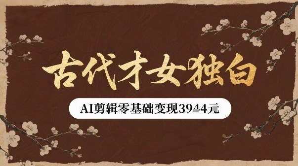 古代才女独白视频新玩法单条视频变现多张，AI剪辑零基础即可上手-项目网