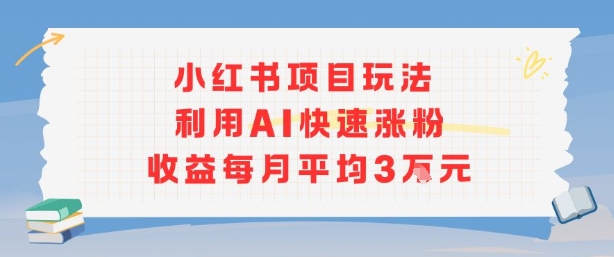 小红书商单项目新玩法，利用AI快速涨粉收益每月平均3W-项目网
