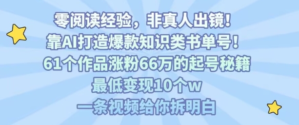 靠AI打造爆款知识类书单号，61个作品涨粉66w的起号秘籍，最低变现10个w，一条视频给你拆明白-项目网